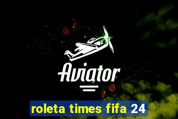 roleta times fifa 24